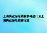 上海失業(yè)保險領取條件是什么上海失業(yè)保險領取標準