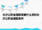 長沙公積金提取需要什么資料長沙公積金提取條件