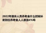 2022年退休人員養(yǎng)老金什么時(shí)候補(bǔ)發(fā)到位養(yǎng)老金人人都漲4%嗎