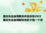 重慶失業(yè)金領(lǐng)取條件及標(biāo)準(zhǔn)2022 重慶失業(yè)金領(lǐng)取標(biāo)準(zhǔn)多少錢一個(gè)月