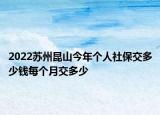 2022蘇州昆山今年個(gè)人社保交多少錢每個(gè)月交多少