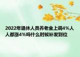 2022年退休人員養(yǎng)老金上調(diào)4%人人都漲4%嗎什么時候補發(fā)到位