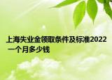 上海失業(yè)金領取條件及標準2022 一個月多少錢