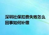 深圳社?？圪M失敗怎么回事如何補繳