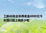 工齡40年去年養(yǎng)老金4000元今年預(yù)計(jì)能上調(diào)多少呢