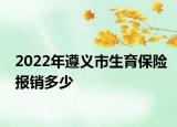 2022年遵義市生育保險(xiǎn)報(bào)銷多少