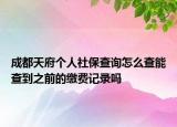 成都天府個(gè)人社保查詢?cè)趺床槟懿榈街暗睦U費(fèi)記錄嗎