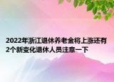 2022年浙江退休養(yǎng)老金將上漲還有2個新變化退休人員注意一下