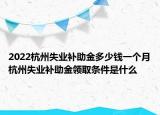 2022杭州失業(yè)補助金多少錢一個月杭州失業(yè)補助金領取條件是什么