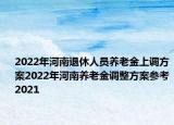 2022年河南退休人員養(yǎng)老金上調(diào)方案2022年河南養(yǎng)老金調(diào)整方案參考2021