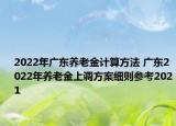 2022年廣東養(yǎng)老金計(jì)算方法 廣東2022年養(yǎng)老金上調(diào)方案細(xì)則參考2021