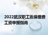 2022武漢職工醫(yī)保繳費(fèi)工資申報(bào)指南