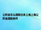 公積金怎么提取出來上海上海公積金提取條件