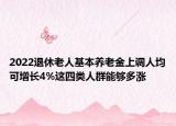 2022退休老人基本養(yǎng)老金上調(diào)人均可增長4%這四類人群能夠多漲