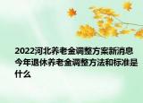 2022河北養(yǎng)老金調(diào)整方案新消息 今年退休養(yǎng)老金調(diào)整方法和標準是什么