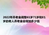 2022年養(yǎng)老金調(diào)整61歲71歲和81歲的老人養(yǎng)老金會增加多少錢