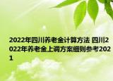 2022年四川養(yǎng)老金計算方法 四川2022年養(yǎng)老金上調(diào)方案細(xì)則參考2021