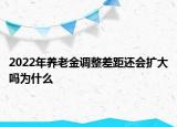 2022年養(yǎng)老金調(diào)整差距還會擴大嗎為什么