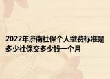 2022年濟(jì)南社保個(gè)人繳費(fèi)標(biāo)準(zhǔn)是多少社保交多少錢一個(gè)月