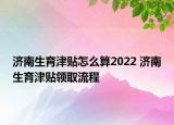 濟南生育津貼怎么算2022 濟南生育津貼領取流程