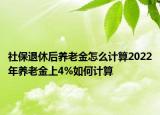 社保退休后養(yǎng)老金怎么計(jì)算2022年養(yǎng)老金上4%如何計(jì)算