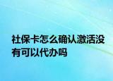 社?？ㄔ趺创_認激活沒有可以代辦嗎