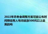 2022年養(yǎng)老金調(diào)整方案可能公布時(shí)間預(yù)估有人每月能漲500元以上是真的嗎