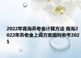 2022年青海養(yǎng)老金計(jì)算方法 青海2022年養(yǎng)老金上調(diào)方案細(xì)則參考2021