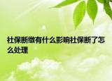 社保斷繳有什么影響社保斷了怎么處理