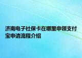 濟南電子社保卡在哪里申領支付寶申請流程介紹