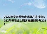 2022年安徽養(yǎng)老金計(jì)算方法 安徽2022年養(yǎng)老金上調(diào)方案細(xì)則參考2021