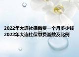 2022年大連社保繳費(fèi)一個(gè)月多少錢2022年大連社保繳費(fèi)基數(shù)及比例