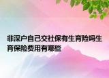 非深戶自己交社保有生育險嗎生育保險費用有哪些