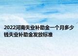 2022河南失業(yè)補助金一個月多少錢失業(yè)補助金發(fā)放標準