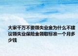 大家千萬不要領失業(yè)金為什么不建議領失業(yè)保險金領取標準一個月多少錢