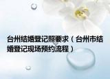 臺州結(jié)婚登記照要求（臺州市結(jié)婚登記現(xiàn)場預(yù)約流程）