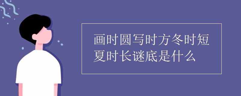 畫時圓寫時方冬時短夏時長謎底是什么