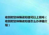 收到時空伴隨者短信可以上班嗎（收到時空伴隨者短信怎么辦詳細(xì)介紹）