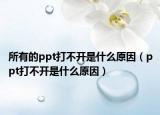 所有的ppt打不開是什么原因（ppt打不開是什么原因）