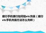 建行手機(jī)銀行如何給etc充值（建行etc手機(jī)充值方法怎么充?。? /></span></a>
                        <h2><a href=