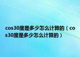 cos30度是多少怎么計(jì)算的（cos30度是多少怎么計(jì)算的）