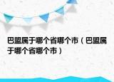 巴盟屬于哪個省哪個市（巴盟屬于哪個省哪個市）