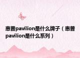 惠普pavilion是什么牌子（惠普pavilion是什么系列）