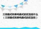 三部曲式和奏鳴曲式的區(qū)別是什么（三部曲式和奏鳴曲式的區(qū)別在）