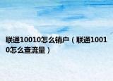 聯通10010怎么銷戶（聯通10010怎么查流量）