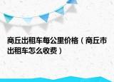 商丘出租車每公里價格（商丘市出租車怎么收費(fèi)）