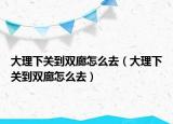 大理下關(guān)到雙廊怎么去（大理下關(guān)到雙廊怎么去）