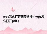 wps怎么打開網(wǎng)頁鏈接（wps怎么打開pdf）