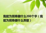 我能為班級(jí)做什么200個(gè)字（我能為班級(jí)做什么貢獻(xiàn)）