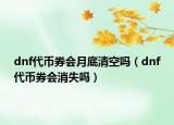 dnf代幣券會(huì)月底清空嗎（dnf代幣券會(huì)消失嗎）